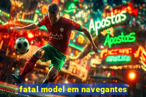 fatal model em navegantes